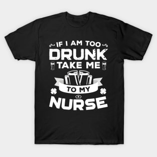 If I'm Too Drunk Take Me To My Nurse St Patricks Day T-Shirt